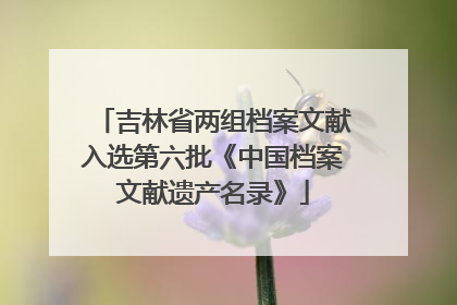 吉林省两组档案文献入选第六批《中国档案文献遗产名录》