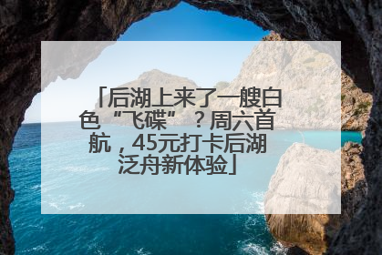 后湖上来了一艘白色“飞碟”？周六首航，45元打卡后湖泛舟新体验