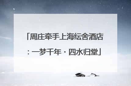 周庄牵手上海纭舍酒店：一梦千年・四水归堂