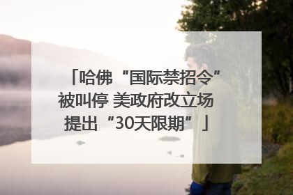 哈佛“国际禁招令”被叫停 美政府改立场提出“30天限期”