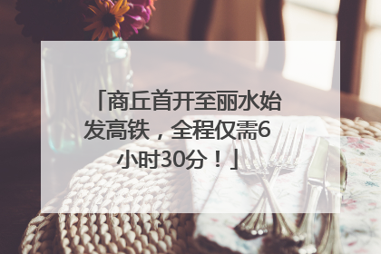 商丘首开至丽水始发高铁，全程仅需6小时30分！