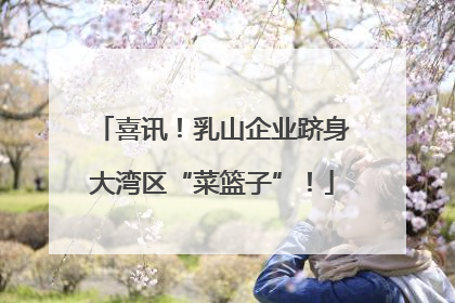 喜讯！乳山企业跻身大湾区“菜篮子”！