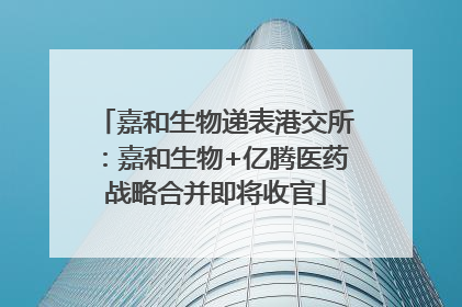 嘉和生物递表港交所：嘉和生物+亿腾医药战略合并即将收官