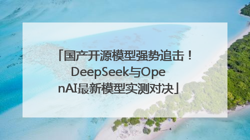 国产开源模型强势追击！DeepSeek与OpenAI最新模型实测对决