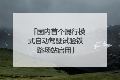 国内首个混行模式自动驾驶试验铁路场站启用