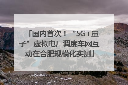 国内首次！“5G+量子”虚拟电厂调度车网互动在合肥规模化实测