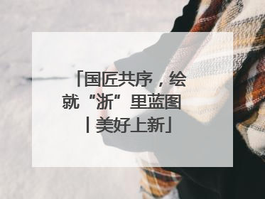 国匠共序，绘就“浙”里蓝图丨美好上新