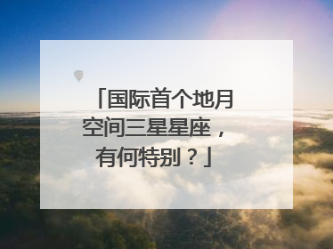 国际首个地月空间三星星座，有何特别？