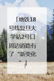 地铁18号线复旦大学站2号口周边道路有了“新变化”