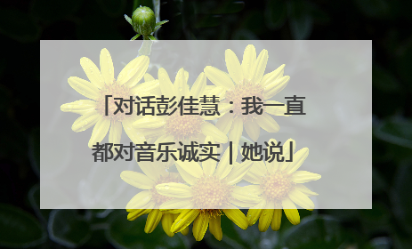 对话彭佳慧：我一直都对音乐诚实｜她说