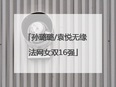 孙璐璐/袁悦无缘法网女双16强