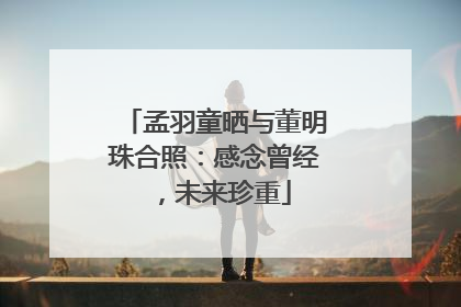孟羽童晒与董明珠合照：感念曾经，未来珍重