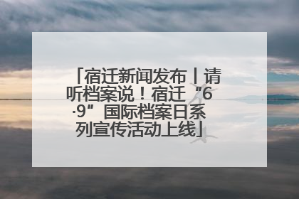宿迁新闻发布丨请听档案说！宿迁“6·9”国际档案日系列宣传活动上线