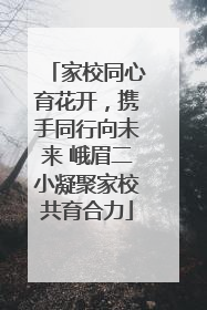 家校同心育花开，携手同行向未来 峨眉二小凝聚家校共育合力