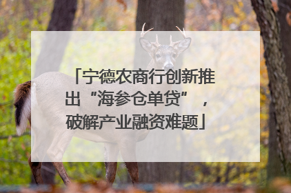 宁德农商行创新推出“海参仓单贷”，破解产业融资难题