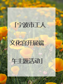 宁波市工人文化宫开展端午主题活动