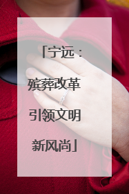 宁远：殡葬改革引领文明新风尚