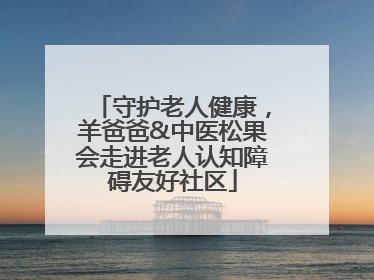 守护老人健康，羊爸爸&中医松果会走进老人认知障碍友好社区