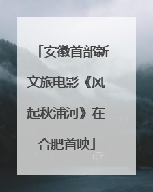 安徽首部新文旅电影《风起秋浦河》在合肥首映