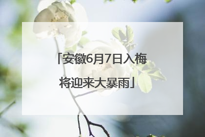 安徽6月7日入梅 将迎来大暴雨