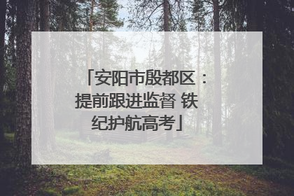 安阳市殷都区：提前跟进监督 铁纪护航高考