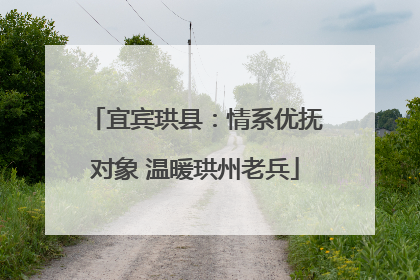 宜宾珙县：情系优抚对象 温暖珙州老兵