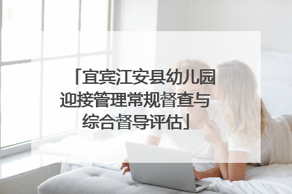 宜宾江安县幼儿园迎接管理常规督查与综合督导评估