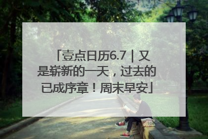 壹点日历6.7｜又是崭新的一天，过去的已成序章！周末早安