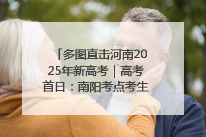 多图直击河南2025年新高考｜高考首日：南阳考点考生信心满满迎战