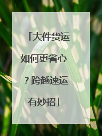 大件货运如何更省心？跨越速运有妙招