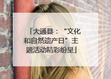大通县：“文化和自然遗产日”主题活动精彩纷呈