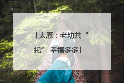 太原：老幼共“托” 幸福多多
