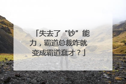 失去了“钞”能力，霸道总裁咋就变成霸道蠢才？