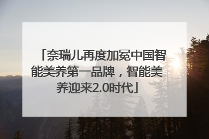 奈瑞儿再度加冕中国智能美养第一品牌，智能美养迎来2.0时代