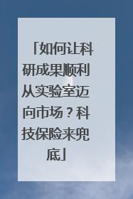 如何让科研成果顺利从实验室迈向市场？科技保险来兜底