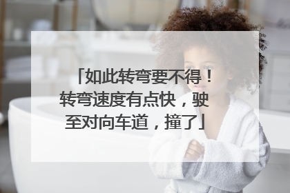 如此转弯要不得！转弯速度有点快，驶至对向车道，撞了