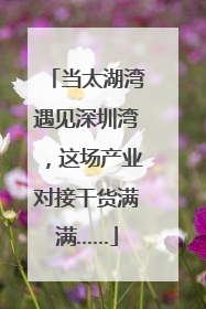 当太湖湾遇见深圳湾，这场产业对接干货满满……