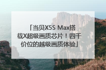 当贝X5S Max搭载X超级画质芯片！四千价位的越级画质体验