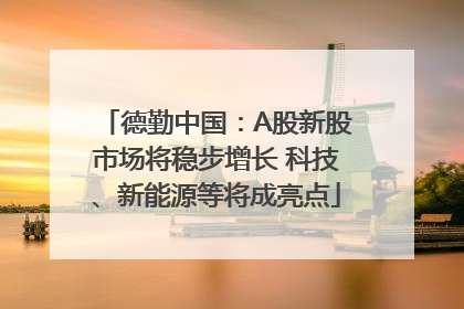 德勤中国：A股新股市场将稳步增长 科技、新能源等将成亮点