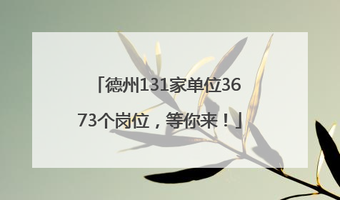 德州131家单位3673个岗位，等你来！