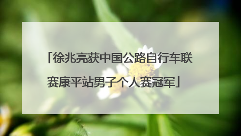 徐兆亮获中国公路自行车联赛康平站男子个人赛冠军