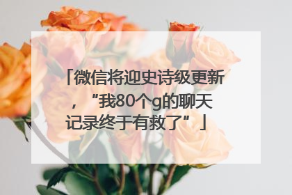 微信将迎史诗级更新，“我80个g的聊天记录终于有救了”