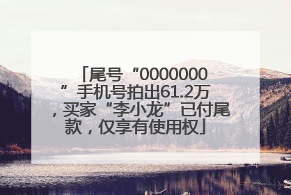 尾号“0000000”手机号拍出61.2万，买家“李小龙”已付尾款，仅享有使用权