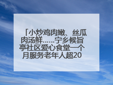 小炒鸡肉嫩、丝瓜肉汤鲜……宁乡候旨亭社区爱心食堂一个月服务老年人超2000人次