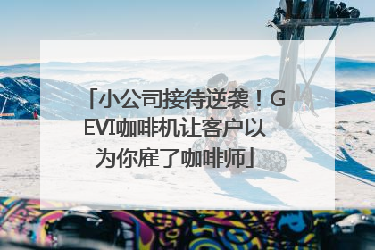 小公司接待逆袭！GEVI咖啡机让客户以为你雇了咖啡师