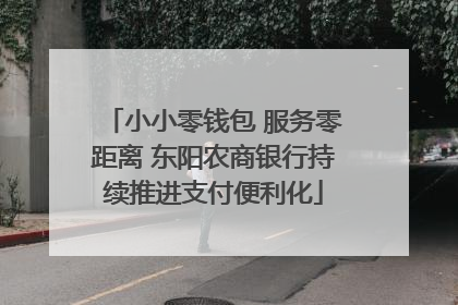 小小零钱包 服务零距离 东阳农商银行持续推进支付便利化