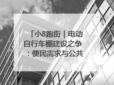 小8跑街｜电动自行车棚建设之争：便民需求与公共空间的博弈