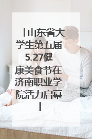 山东省大学生第五届5.27健康美食节在济南职业学院活力启幕