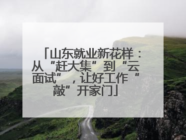 山东就业新花样：从“赶大集”到“云面试”，让好工作“敲”开家门