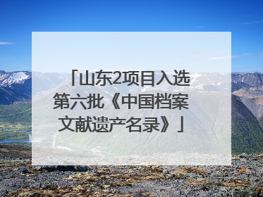 山东2项目入选第六批《中国档案文献遗产名录》
